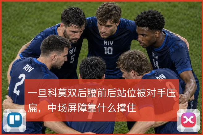 一旦科莫双后腰前后站位被对手压扁，中场屏障靠什么撑住