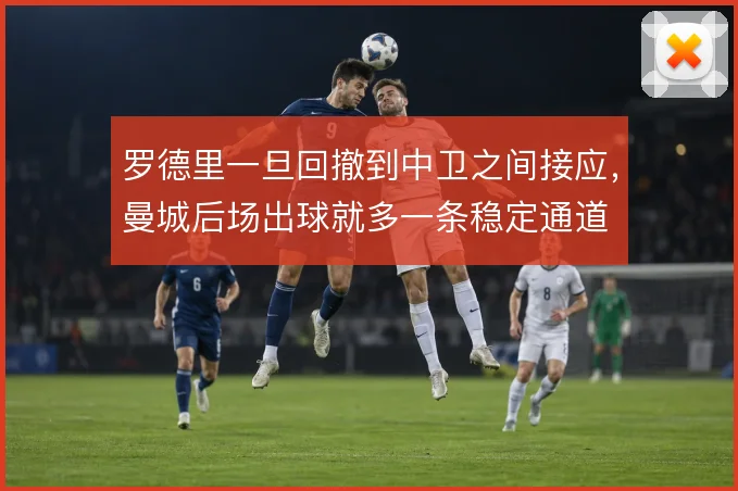 罗德里一旦回撤到中卫之间接应，曼城后场出球就多一条稳定通道