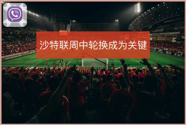 沙特联周中轮换成为关键
