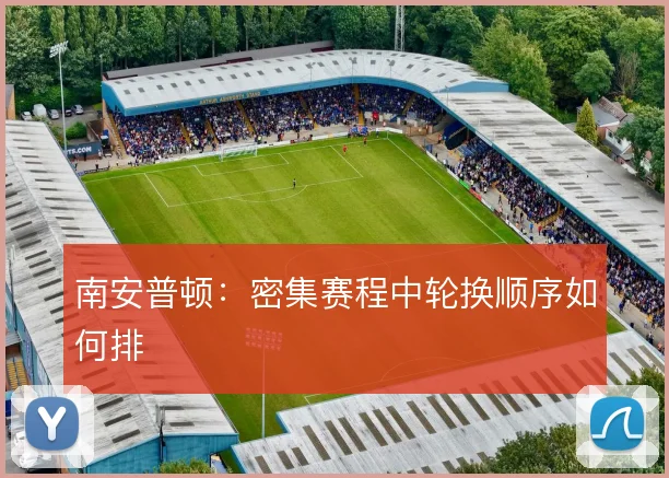 南安普顿:密集赛程中轮换顺序如何排