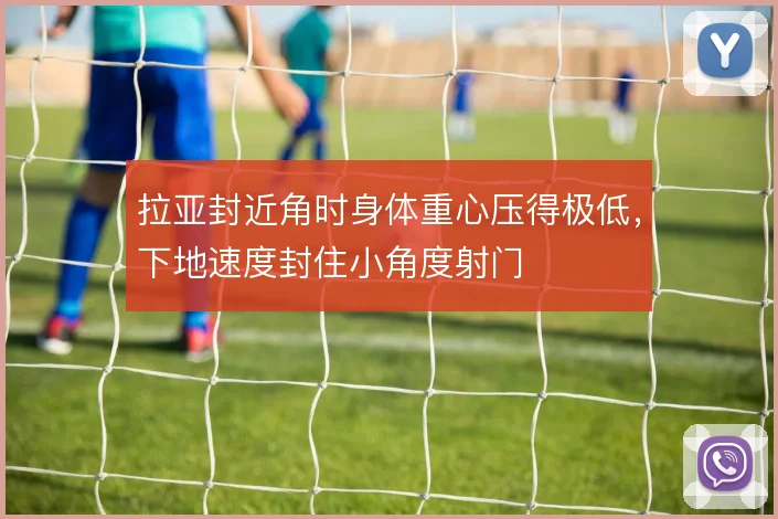 拉亚封近角时身体重心压得极低,下地速度封住小角度射门