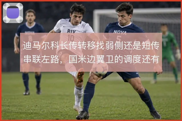 迪马尔科长传转移找弱侧还是短传串联左路，国米边翼卫的调度还有哪些变化