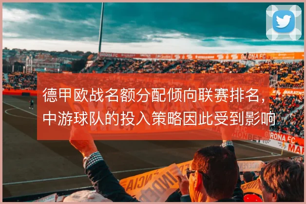 德甲欧战名额分配倾向联赛排名，中游球队的投入策略因此受到影响
