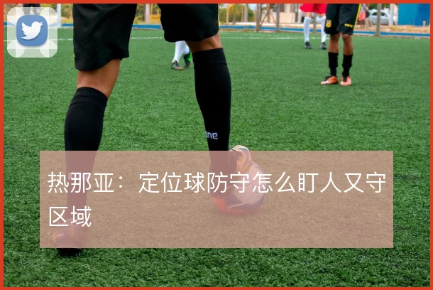 热那亚：定位球防守怎么盯人又守区域