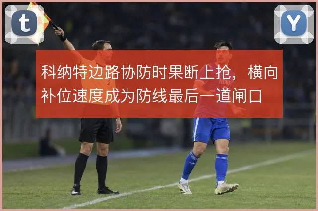 科纳特边路协防时果断上抢,横向补位速度成为防线最后一道闸口
