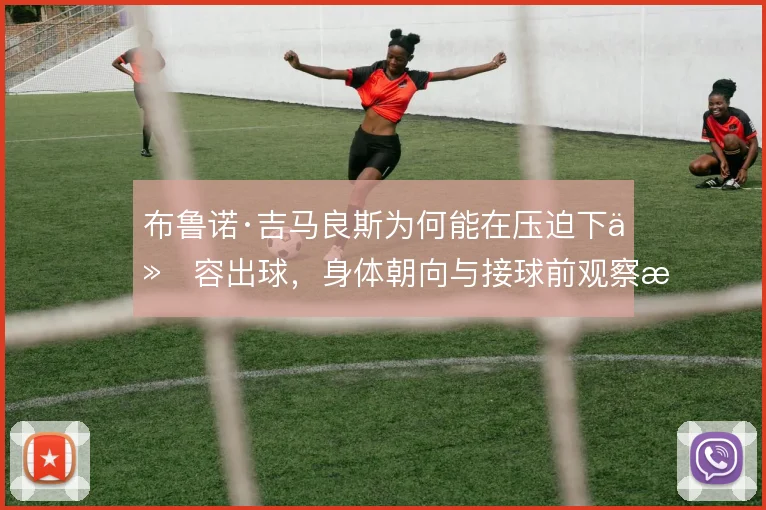 布鲁诺·吉马良斯为何能在压迫下从容出球，身体朝向与接球前观察是关键