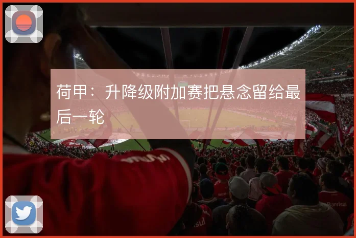 荷甲:升降级附加赛把悬念留给最后一轮