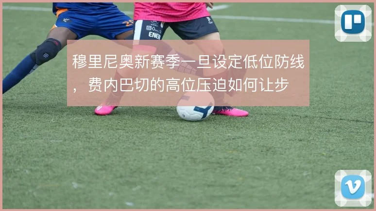 穆里尼奥新赛季一旦设定低位防线，费内巴切的高位压迫如何让步