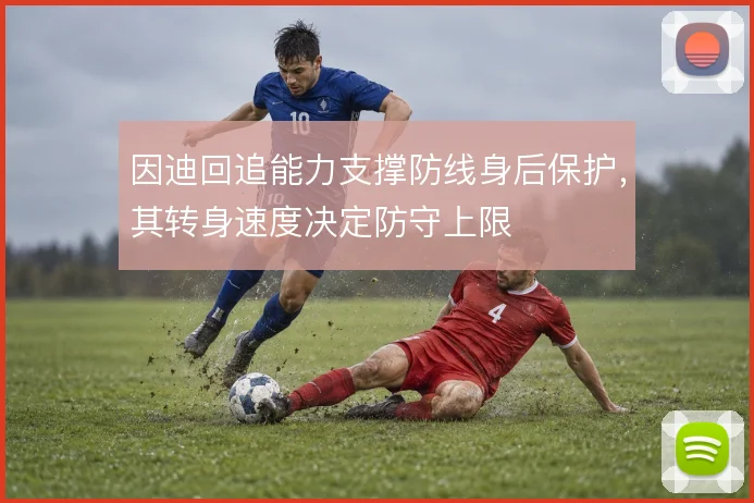 因迪回追能力支撑防线身后保护,其转身速度决定防守上限