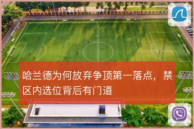 哈兰德为何放弃争顶第一落点，禁区内选位背后有门道