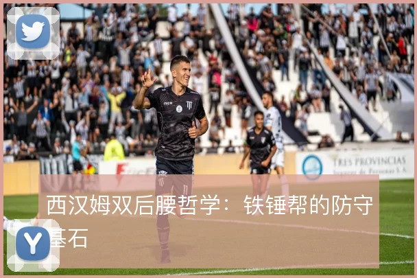 西汉姆双后腰哲学:铁锤帮的防守基石