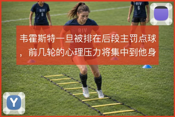 韦霍斯特一旦被排在后段主罚点球，前几轮的心理压力将集中到他身上
