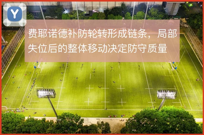 费耶诺德补防轮转形成链条,局部失位后的整体移动决定防守质量