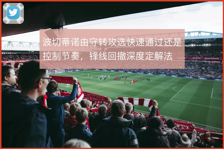 波切蒂诺由守转攻选快速通过还是控制节奏，锋线回撤深度定解法