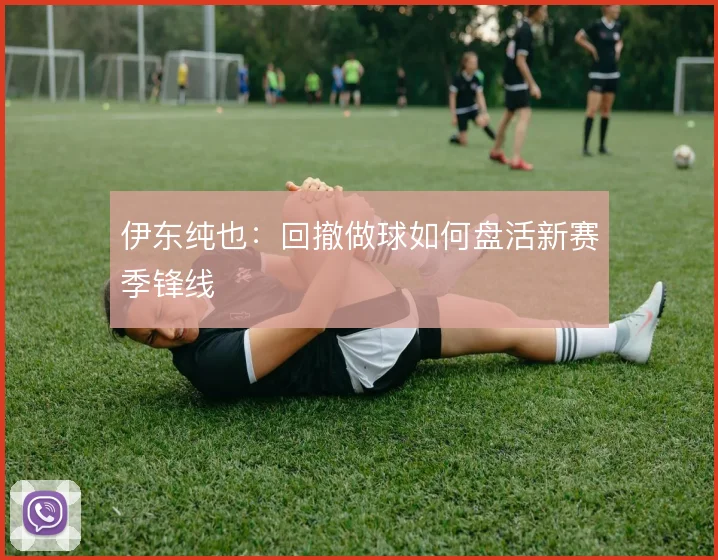 伊东纯也:回撤做球如何盘活新赛季锋线