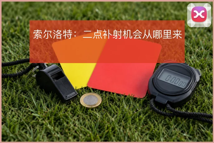 索尔洛特：二点补射机会从哪里来