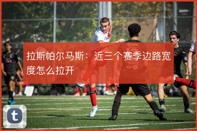 拉斯帕尔马斯：近三个赛季边路宽度怎么拉开