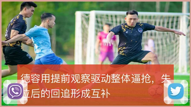 德容用提前观察驱动整体逼抢，失位后的回追形成互补