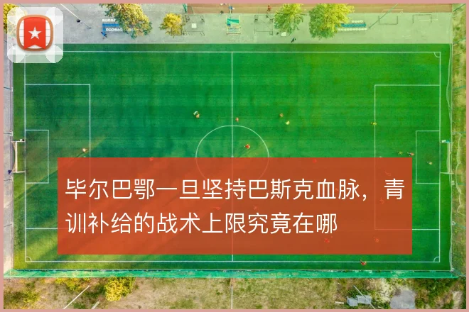 毕尔巴鄂一旦坚持巴斯克血脉，青训补给的战术上限究竟在哪