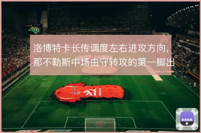 洛博特卡长传调度左右进攻方向,那不勒斯中场由守转攻的第一脚出球是枢纽
