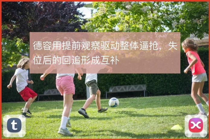 德容用提前观察驱动整体逼抢，失位后的回追形成互补