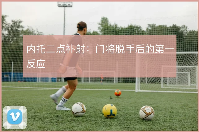 内托二点补射：门将脱手后的第一反应