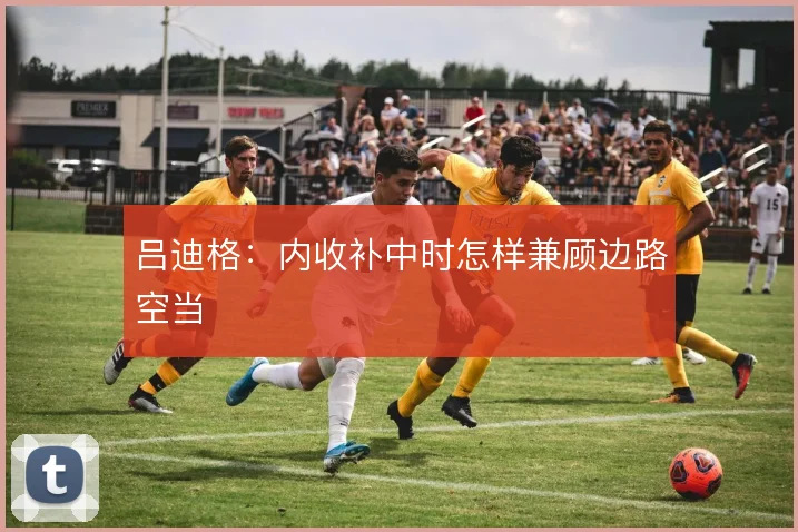 吕迪格:内收补中时怎样兼顾边路空当