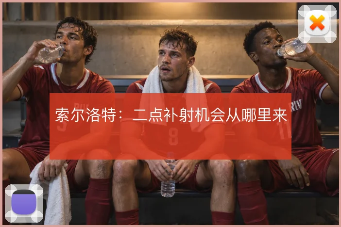 索尔洛特：二点补射机会从哪里来