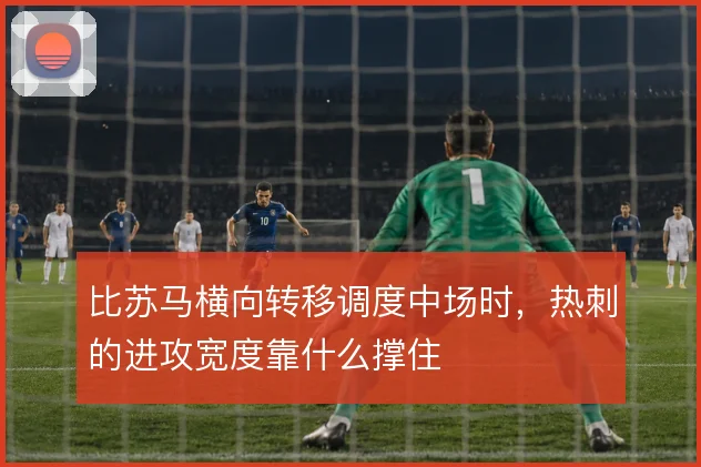 比苏马横向转移调度中场时，热刺的进攻宽度靠什么撑住