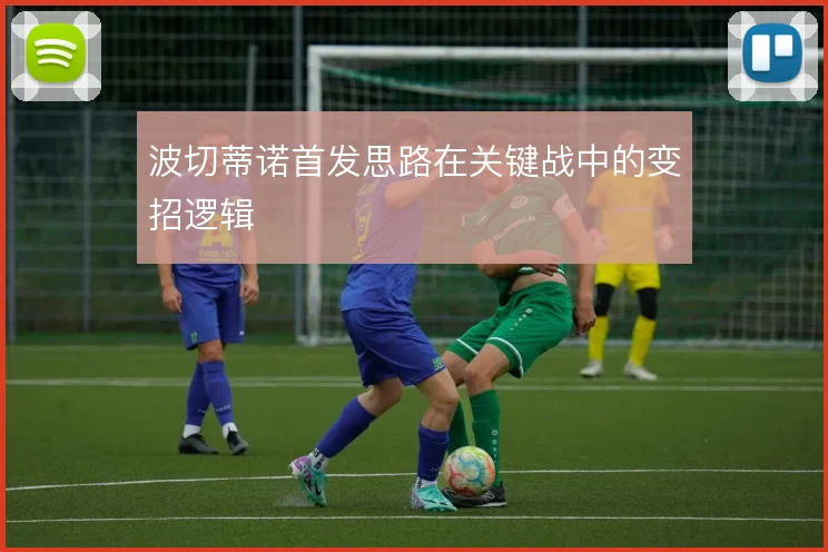 波切蒂诺首发思路在关键战中的变招逻辑