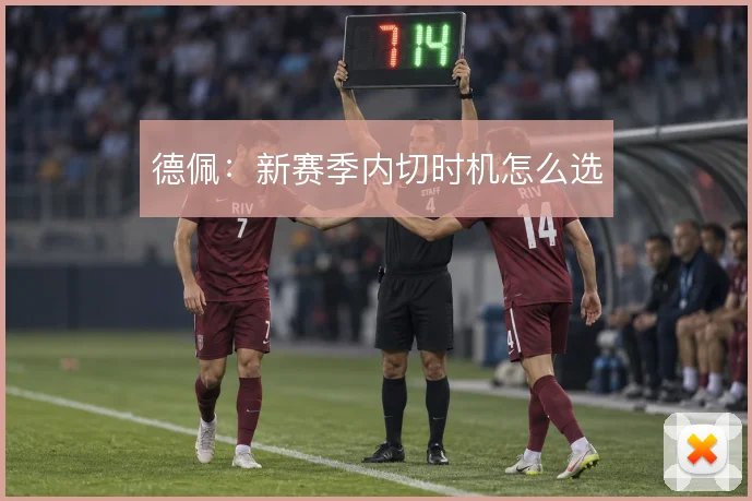 德佩:新赛季内切时机怎么选