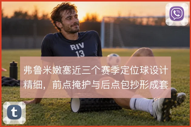 弗鲁米嫩塞近三个赛季定位球设计精细，前点掩护与后点包抄形成套路