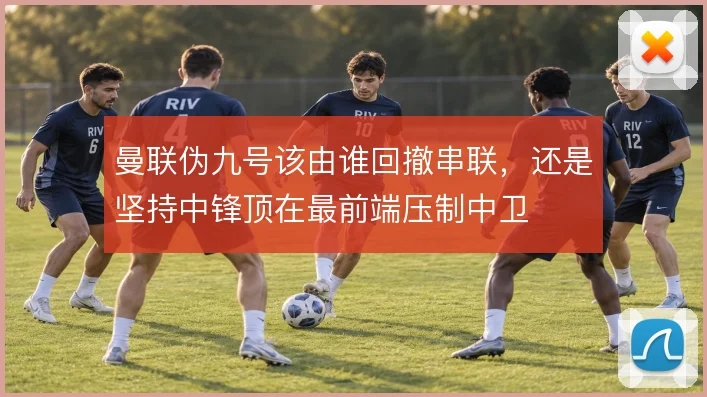 曼联伪九号该由谁回撤串联，还是坚持中锋顶在最前端压制中卫