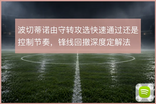 波切蒂诺由守转攻选快速通过还是控制节奏，锋线回撤深度定解法