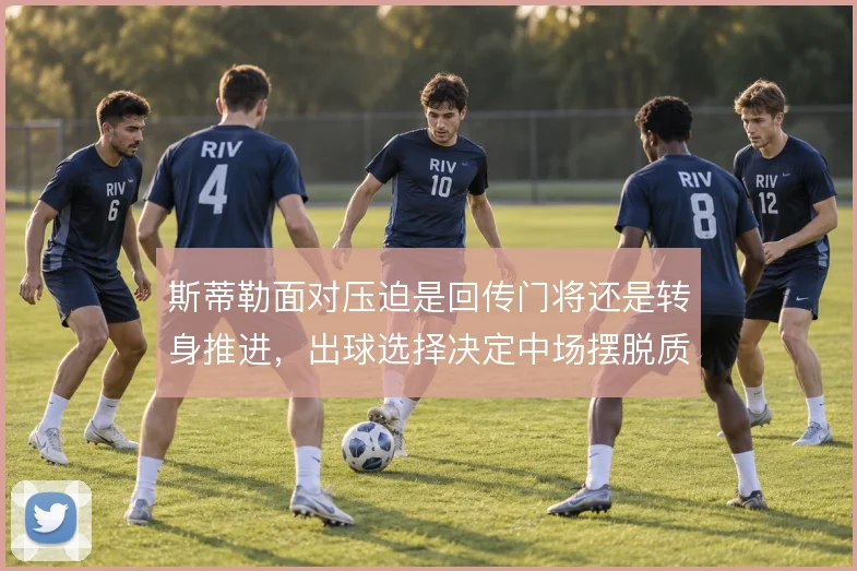 斯蒂勒面对压迫是回传门将还是转身推进,出球选择决定中场摆脱质量