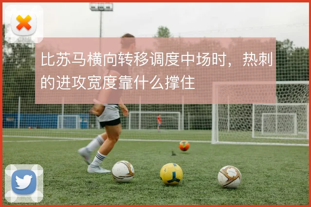 比苏马横向转移调度中场时，热刺的进攻宽度靠什么撑住