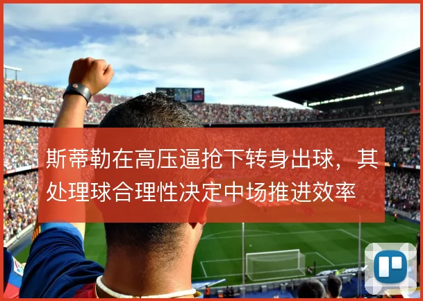 斯蒂勒在高压逼抢下转身出球，其处理球合理性决定中场推进效率
