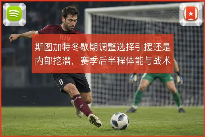斯图加特冬歇期调整选择引援还是内部挖潜，赛季后半程体能与战术如何取舍