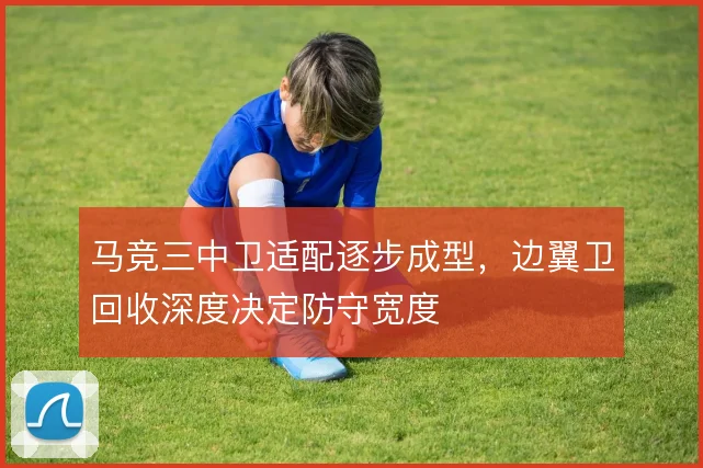 马竞三中卫适配逐步成型，边翼卫回收深度决定防守宽度