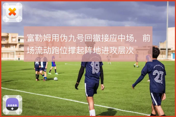 富勒姆用伪九号回撤接应中场,前场流动跑位撑起阵地进攻层次