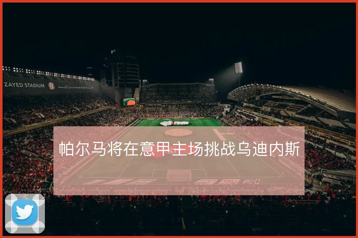 帕尔马将在意甲主场挑战乌迪内斯