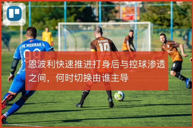 恩波利快速推进打身后与控球渗透之间,何时切换由谁主导