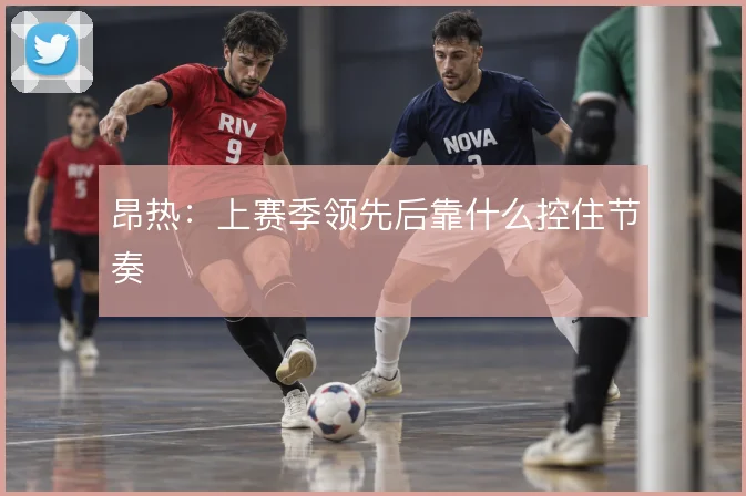 昂热:上赛季领先后靠什么控住节奏