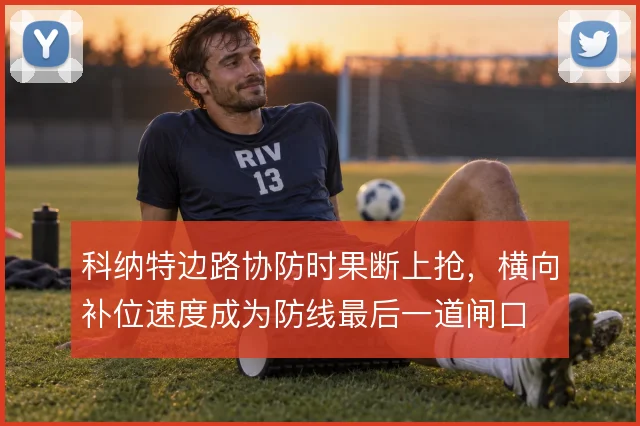 科纳特边路协防时果断上抢,横向补位速度成为防线最后一道闸口