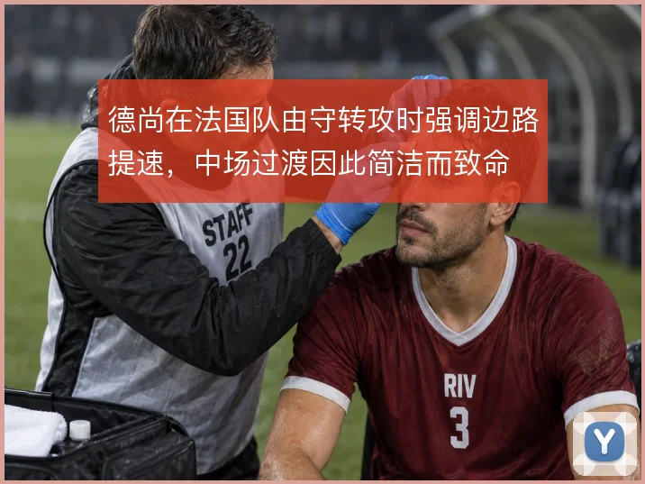 德尚在法国队由守转攻时强调边路提速，中场过渡因此简洁而致命