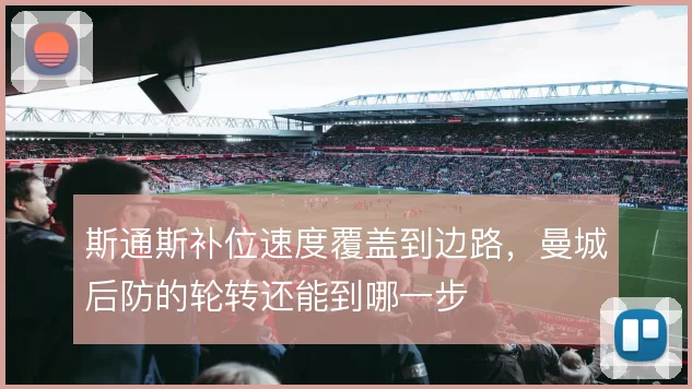 斯通斯补位速度覆盖到边路，曼城后防的轮转还能到哪一步