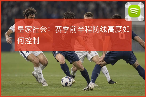 皇家社会：赛季前半程防线高度如何控制