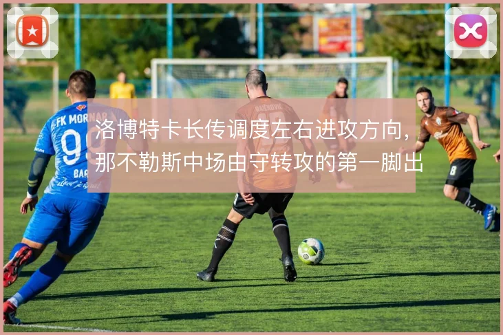 洛博特卡长传调度左右进攻方向,那不勒斯中场由守转攻的第一脚出球是枢纽