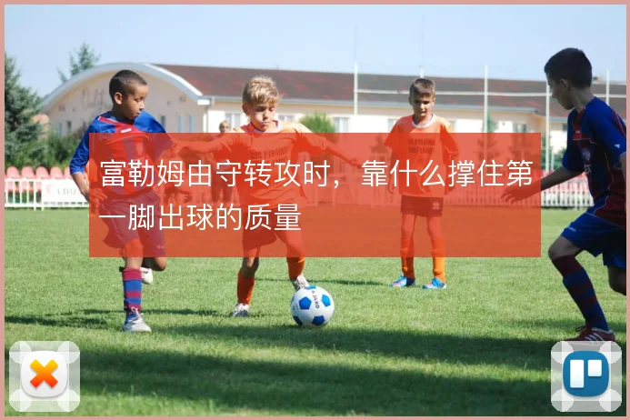 富勒姆由守转攻时，靠什么撑住第一脚出球的质量
