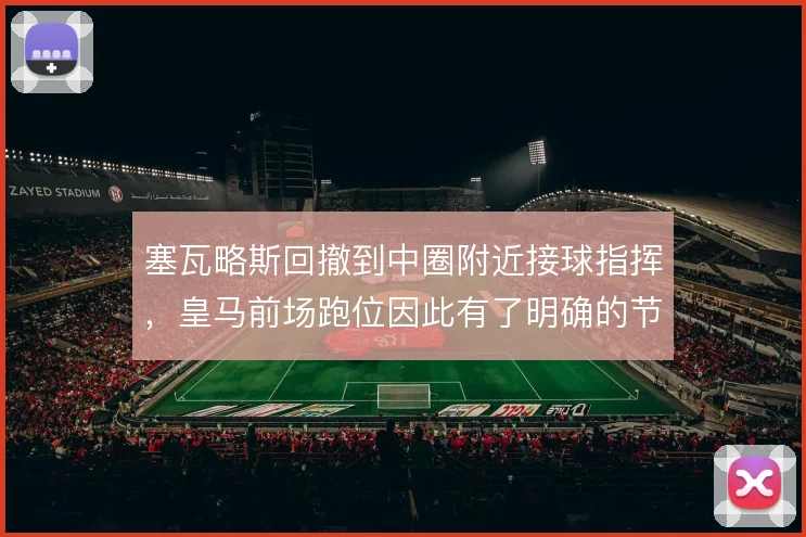 塞瓦略斯回撤到中圈附近接球指挥，皇马前场跑位因此有了明确的节拍